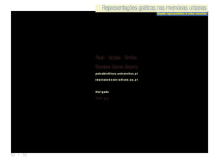 Representações gráficas nas memórias urbanas
Graphic representations in urban memories
Representações gráficas nas memórias urbanas
50 | 50
Paulo Alcobia Simões,
Roselane Gomes Bezerra
palcobia@isec.universitas.pt
r o s e l a n e b e z e r r a @ c e s . u c . p t
Obrigado
Tank you
 
