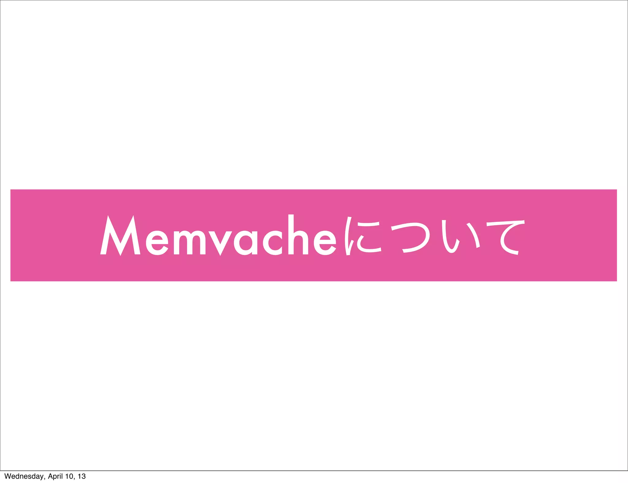 Memvacheについて



Wednesday, April 10, 13
 