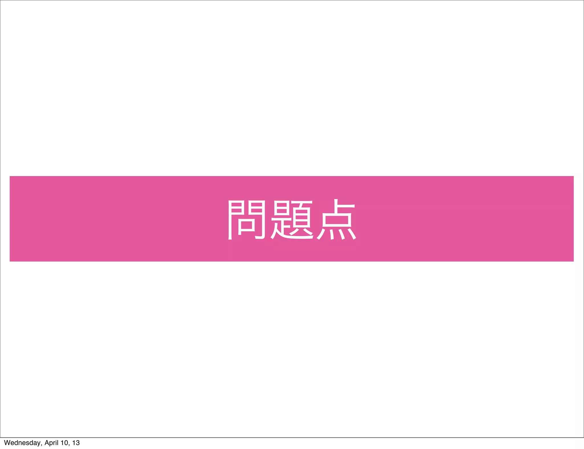 問題点



Wednesday, April 10, 13
 