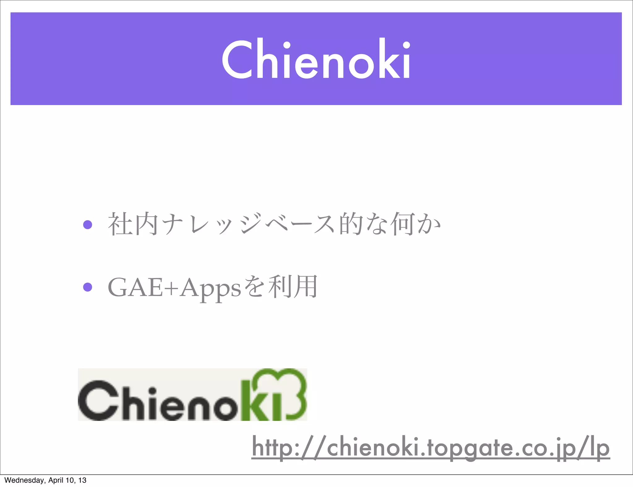 Chienoki


                     • 社内ナレッジベース的な何か

                     • GAE+Appsを利用




                              http://chienoki.topgate.co.jp/lp
Wednesday, April 10, 13
 