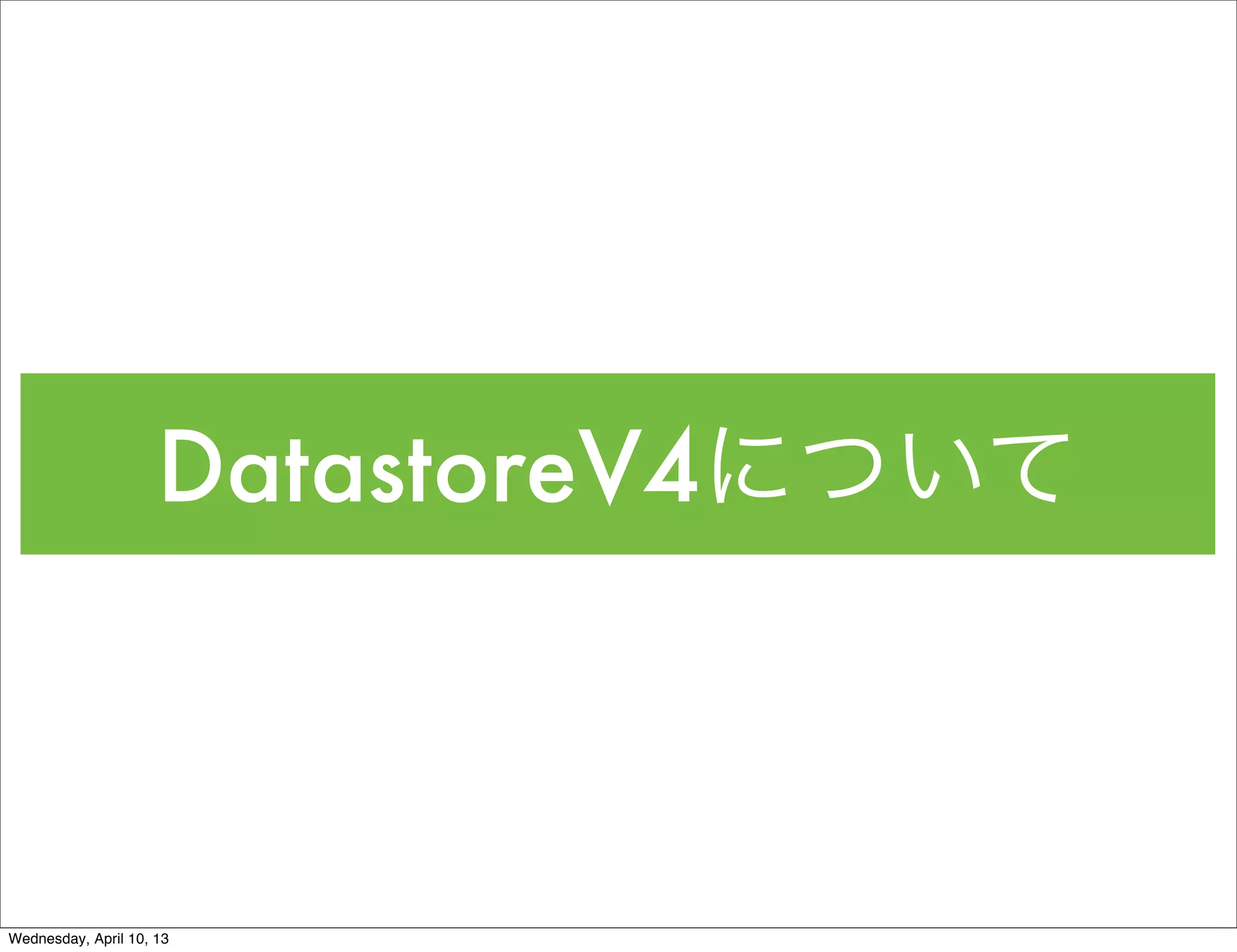 DatastoreV4について



Wednesday, April 10, 13
 
