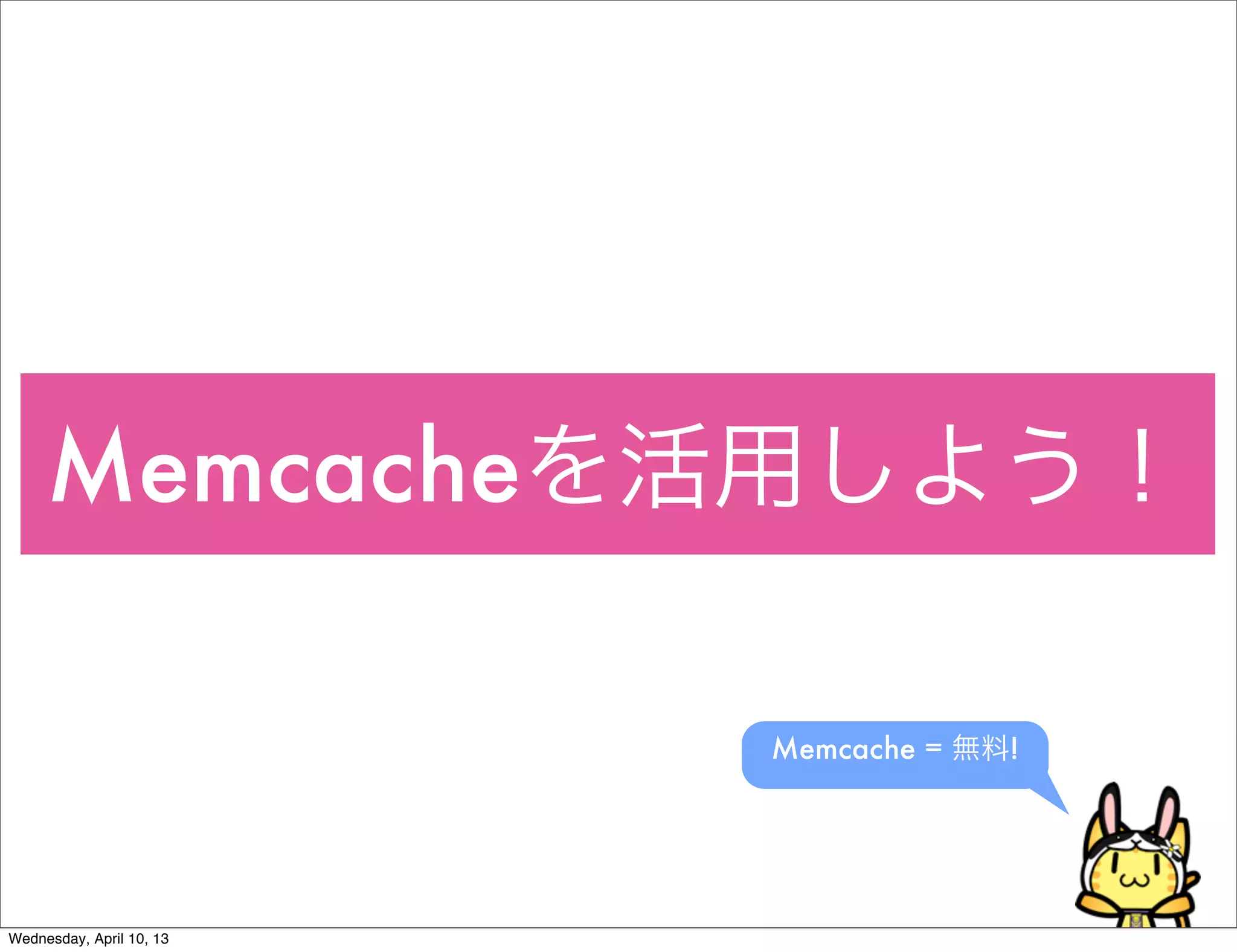 Memcacheを活用しよう！

                          Memcache = 無料!




Wednesday, April 10, 13
 