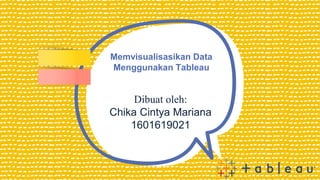 Memvisualisasikan Data
Menggunakan Tableau
Dibuat oleh:
Chika Cintya Mariana
1601619021
 