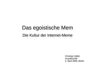 Das egoistische Mem
Die Kultur der Internet-Meme




                       Christian Heller
                       re:publica'09
                       2. April 2009, Berlin
 