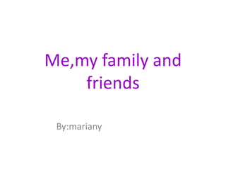 Me,my family and
    friends

 By:mariany
 