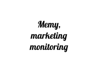 Memy,
marketing,
monitoring
Bára Buchtová
Fresh Eye 2016
 