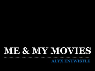 ME & MY MOVIES
ALYX ENTWISTLE
 