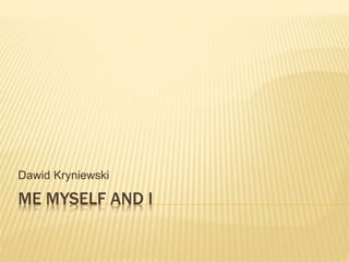 ME MYSELF AND I
Dawid Kryniewski
 