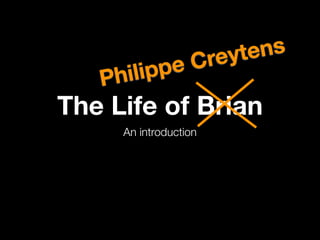 re yte ns
    hil ipp eC
   P
The Life of Brian
     An introduction
 