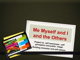Working on self awareness , self perception and public image.
Building character and self esteem
Me Myself
and
I
 