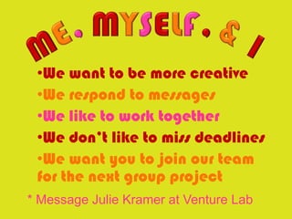 •We want to be more creative
 •We respond to messages
 •We like to work together
 •We don’t like to miss deadlines
 •We want you to join our team
 for the next group project
* Message Julie Kramer at Venture Lab
 