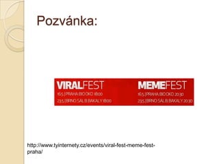 Pozvánka:
http://www.tyinternety.cz/events/viral-fest-meme-fest-
praha/
 
