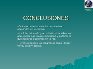 CONCLUSIONES MENÚ Es importante repasar los conocimiento adquiridos de la carrera La Internet es de gran utilidad si la sabemos aprovechar nos provee publicidad y publicar lo que nosotros queremos en la red. Hemos repasado los programas como utilizar word, excel y access. 