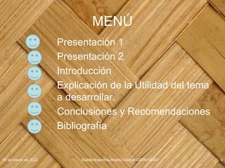 MENÚ
Presentación 1
Presentación 2
Introducción
Explicación de la Utilidad del tema
a desarrollar.
Conclusiones y Recomendaciones
Bibliografía
18 de marzo de 2022 Violeta Argentina Alvarez García IDE06115067 3
 
