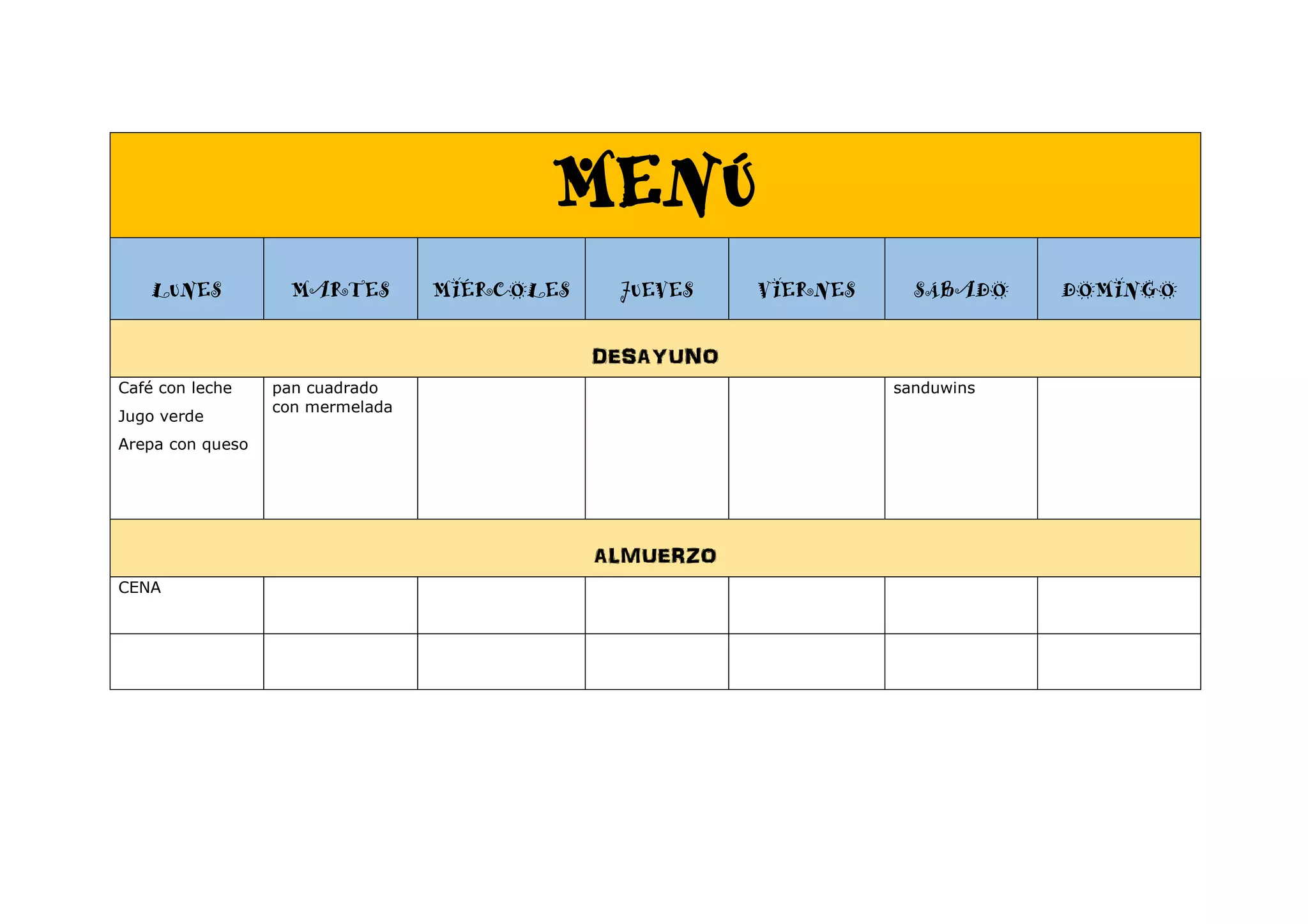MENÚ
LUNES MARTES MIÉRCOLES JUEVES VIERNES SÁBADO DOMINGO
DESAYUNO
Café con leche
Jugo verde
Arepa con queso
pan cuadrado
con mermelada
sanduwins
ALMUERZO
CENA