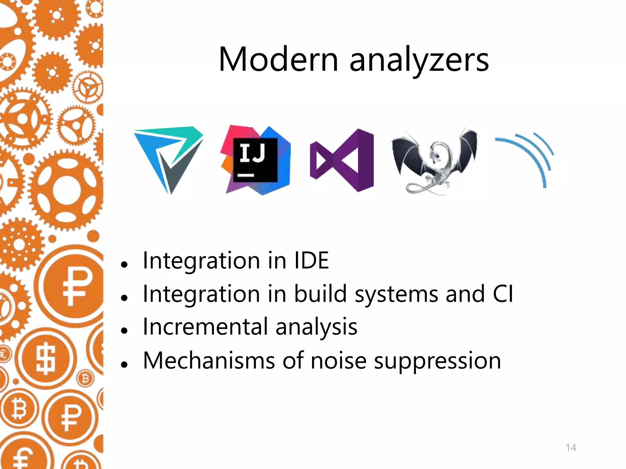 14 Modern analyzers  Integration in IDE  Integration in build systems and CI  Incremental analysis  Mechanisms of noise suppression 