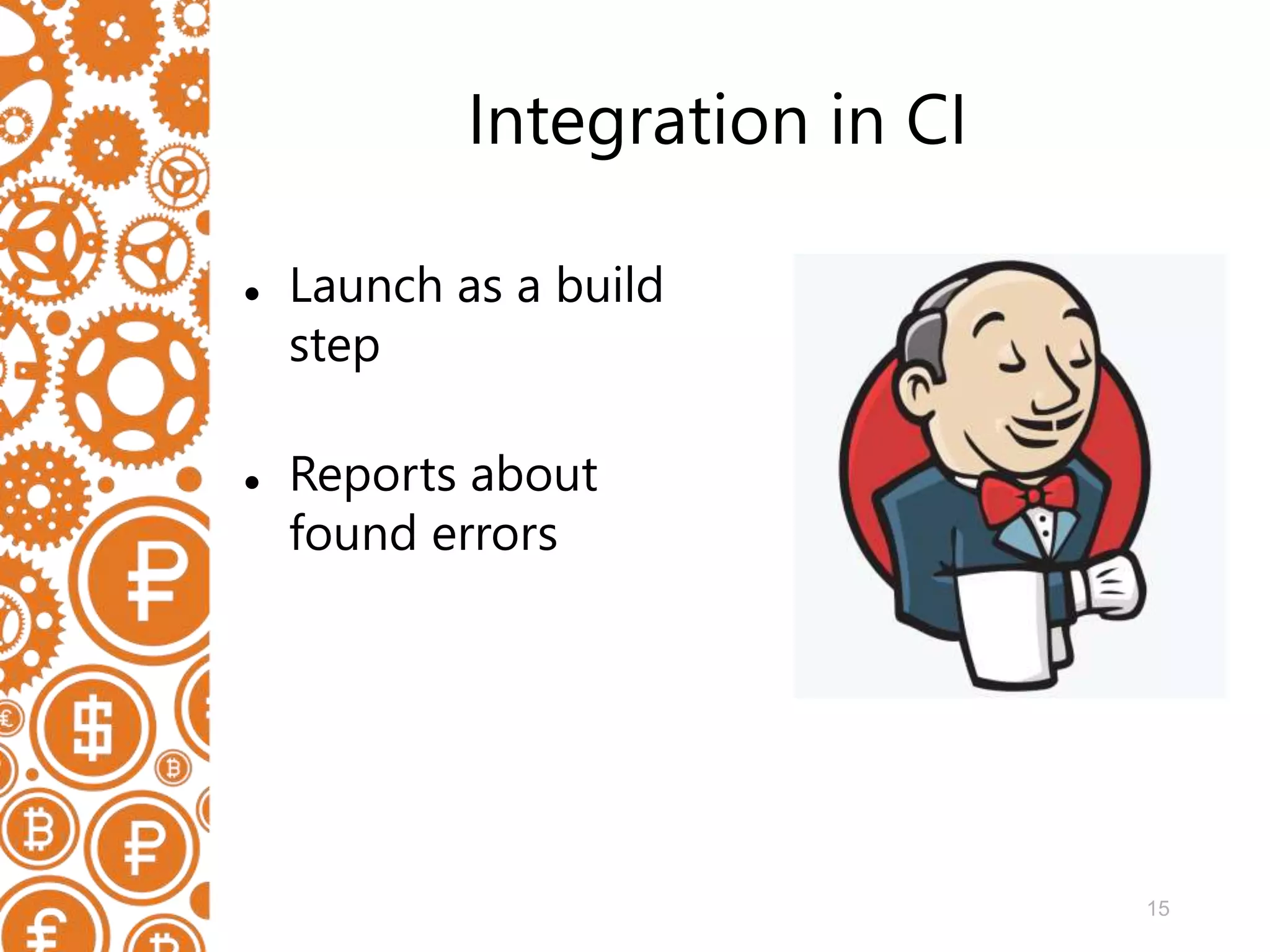 15 Integration in CI  Launch as a build step  Reports about found errors 