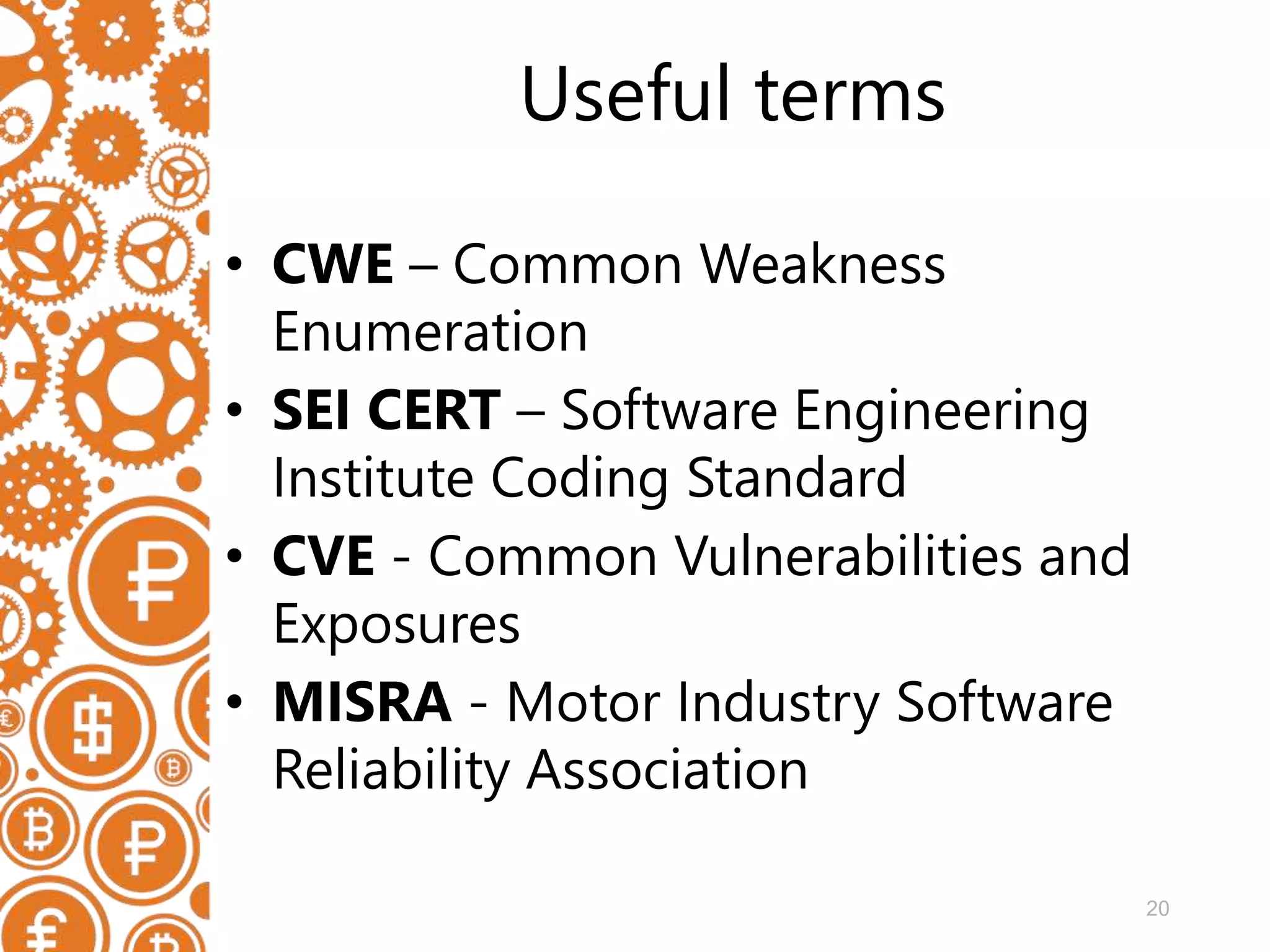 20 Useful terms • CWE – Common Weakness Enumeration • SEI CERT – Software Engineering Institute Coding Standard • CVE - Common Vulnerabilities and Exposures • MISRA - Motor Industry Software Reliability Association 