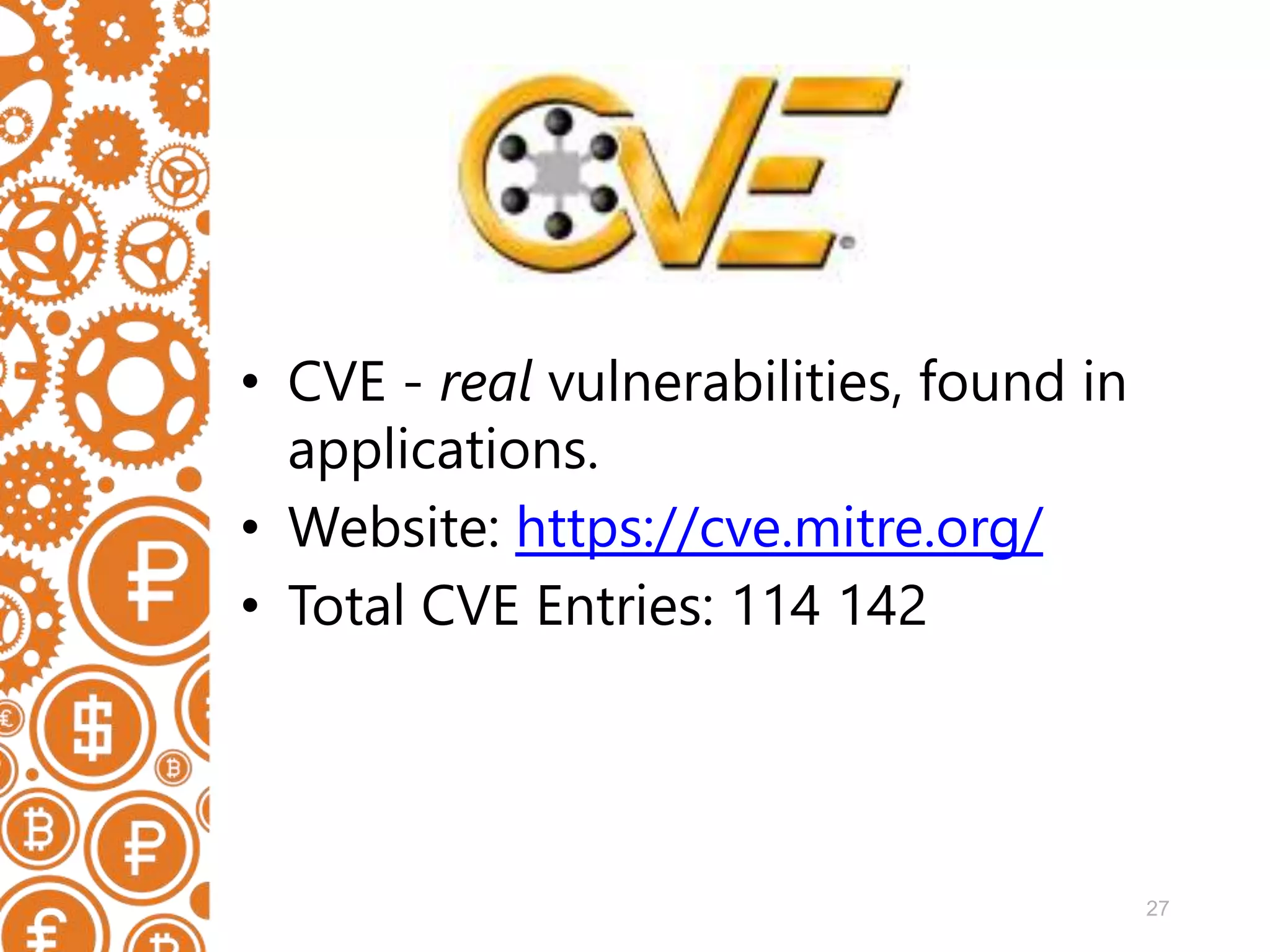 27 • CVE - real vulnerabilities, found in applications. • Website: https://cve.mitre.org/ • Total CVE Entries: 114 142 