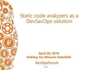 Static code analyzers as a
DevSecOps solution
April 20, 2019
Holiday Inn Moscow Sokolniki
 