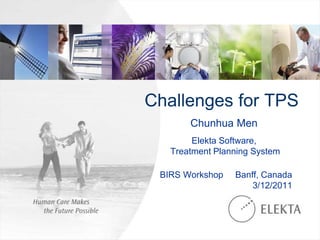 Challenges for TPS
Chunhua Men
Elekta Software,
Treatment Planning System
BIRS Workshop Banff, Canada
3/12/2011
 