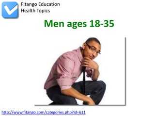 http://www.fitango.com/categories.php?id=611
Fitango Education
Health Topics
Men ages 18-35
 