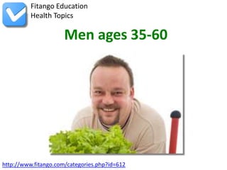 http://www.fitango.com/categories.php?id=612
Fitango Education
Health Topics
Men ages 35-60
 