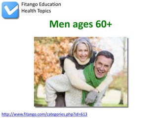 http://www.fitango.com/categories.php?id=613
Fitango Education
Health Topics
Men ages 60+
 