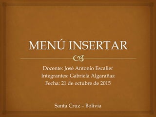 Docente: José Antonio Escalier
Integrantes: Gabriela Algarañaz
Fecha: 21 de octubre de 2015
Santa Cruz – Bolivia
 