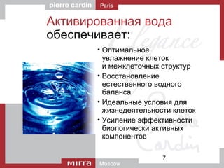 7
Активированная вода
обеспечивает:
• Оптимальное
увлажнение клеток
и межклеточных структур
• Восстановление
естественного водного
баланса
• Идеальные условия для
жизнедеятельности клеток
• Усиление эффективности
биологически активных
компонентов
 