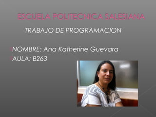 TRABAJO DE PROGRAMACION
NOMBRE: Ana Katherine Guevara
AULA: B263
 