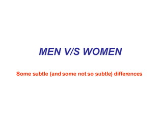 MEN V/S WOMEN Some subtle (and some not so subtle) differences   