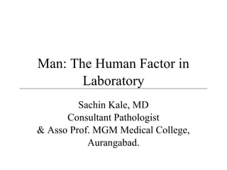 Man: The Human Factor in
Laboratory
Sachin Kale, MD
Consultant Pathologist
& Asso Prof. MGM Medical College,
Aurangabad.

 