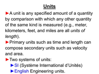 Units
►A unit is any specified amount of a quantity
by comparison with which any other quantity
of the same kind is measur...