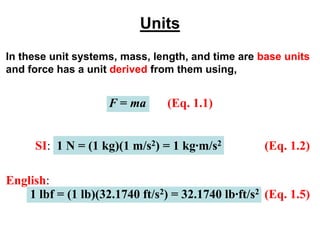 Units
In these unit systems, mass, length, and time are base units
and force has a unit derived from them using,
F = ma (E...