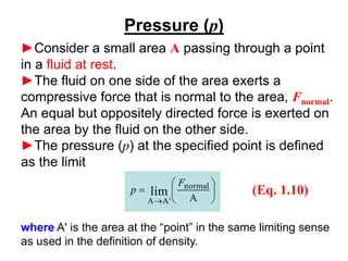 Pressure (p)
►Consider a small area A passing through a point
in a fluid at rest.
►The fluid on one side of the area exert...