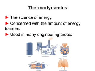 Thermodynamics
► The science of energy.
► Concerned with the amount of energy
transfer.
► Used in many engineering areas:
 