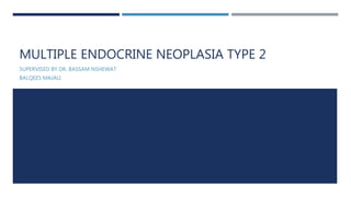 MULTIPLE ENDOCRINE NEOPLASIA TYPE 2
SUPERVISED BY DR. BASSAM NSHEWAT
BALQEES MAJALI
 
