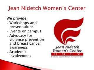 We provide:
• Workshops and
  presentations
• Events on campus
• Advocacy for
  violence prevention
  and breast cancer
  awareness
• Academic
  involvement
 