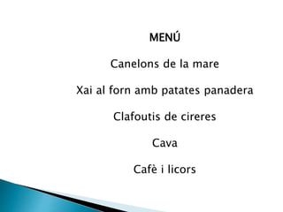 MENÚ
Canelons de la mare
Xai al forn amb patates panadera
Clafoutis de cireres
Cava
Cafè i licors
 