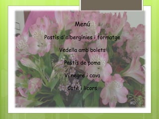 Menú
Pastís d'albergínies i formatge
Vedella amb bolets
Pastís de poma
Vi negre i cava
Cafè i licors
 