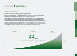 5
The Growing Data Analysis Gap
We are living in the greatest age of information discovery the world has ever known.
According to recent industry research, we now generate more data every 2 days than we did from the dawn of early civilization
through the year 2003 combined. And data rates are still growing—approximately 40% each year.
Fueled in large part by the more than five billion mobile phones in use around the globe, our world is increasingly measured,
instrumented, monitored, and automated in ways that generate incredible amounts of rich and complex data. Unfortunately,
the number of big data analysts and the capabilities of traditional tools aren’t keeping pace with this unprecedented data growth.
At Booz Allen Hamilton, we’ve watched this trend for some time now—we call it the “data analysis gap.” It’s clear that data has
outstripped common analytics tools and staffing levels. In order to move forward, organizations must be able to analyze data on a
massive scale and quickly use it to provide deeper insights, create new products, and differentiate their services.
2009 2020
quantity
sustainable challenging missed
opportunities
time
Data
Analysis
Gap
By 2020, the amount of information in our economy will grow 44 times.
Very few organizations are prepared for this wave of data.
44times
Extracting True Insights
(Source: IDC)
2.0|Differentiation3.0|Depth4.0|Successes
1.0|Summary
 
