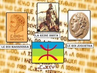 Le Roi Massinissa Le Roi Jugurtha
La Reine Dihya
 