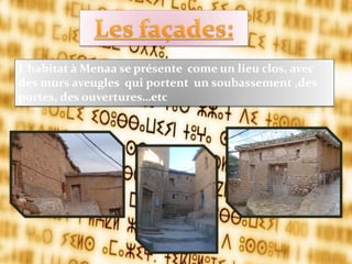 L’habitat { Menaa se présente come un lieu clos, avec
des murs aveugles qui portent un soubassement ,des
portes, des ouvertures…etc
 