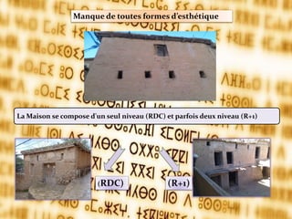 La Maison se compose d'un seul niveau (RDC) et parfois deux niveau (R+1)
(RDC) (R+1)
Manque de toutes formes d’esthétique
 