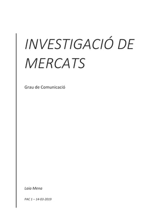 INVESTIGACIÓ DE
MERCATS
Grau de Comunicació
Laia Mena
PAC 1 – 14-03-2019
 