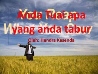 Anda Tuai apa 
yang anda tabur 
Oleh: Hendra Kasenda 
 