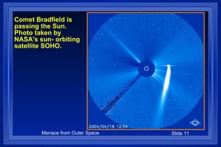 Comet Bradfield is passing the Sun. Photo taken by NASA's sun- orbiting satellite SOHO. 