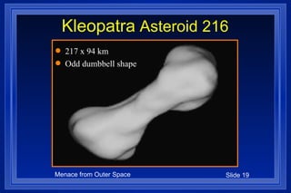 Kleopatra  Asteroid 216 217 x 94 km Odd dumbbell shape 