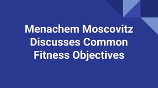 Menachem Moscovitz
Discusses Common
Fitness Objectives
 